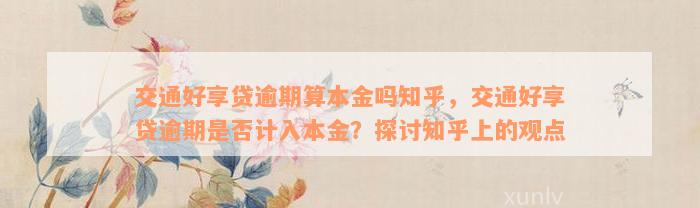 交通好享贷逾期算本金吗知乎，交通好享贷逾期是否计入本金？探讨知乎上的观点