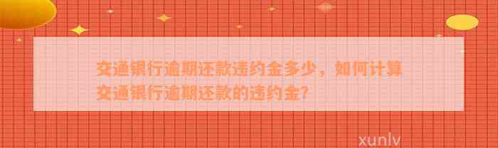 交通银行逾期还款违约金多少，如何计算交通银行逾期还款的违约金？