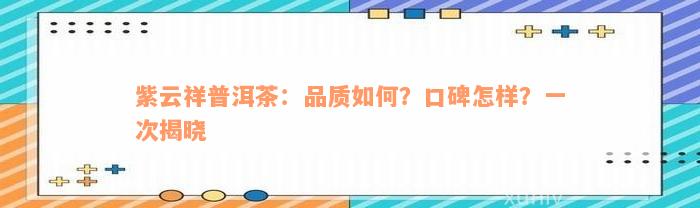 紫云祥普洱茶：品质如何？口碑怎样？一次揭晓