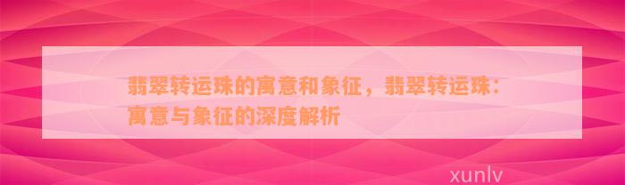 翡翠转运珠的寓意和象征，翡翠转运珠：寓意与象征的深度解析