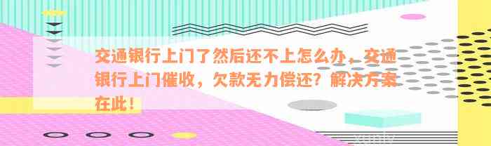 交通银行上门了然后还不上怎么办，交通银行上门催收，欠款无力偿还？解决方案在此！