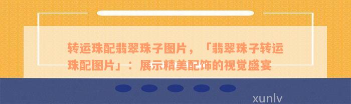 转运珠配翡翠珠子图片，「翡翠珠子转运珠配图片」：展示精美配饰的视觉盛宴