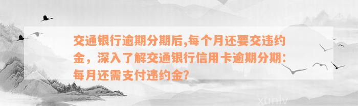 交通银行逾期分期后,每个月还要交违约金，深入了解交通银行信用卡逾期分期：每月还需支付违约金？