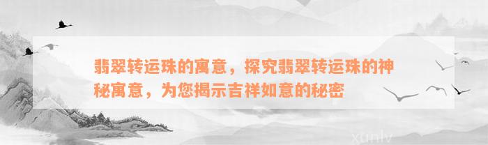 翡翠转运珠的寓意，探究翡翠转运珠的神秘寓意，为您揭示吉祥如意的秘密