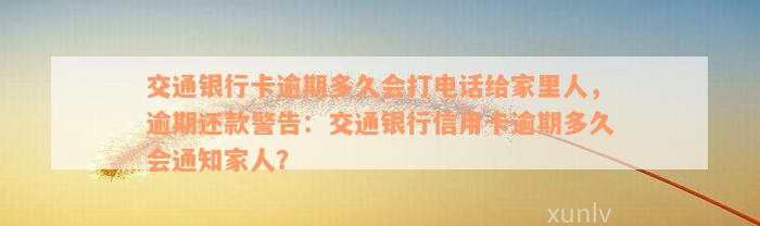 交通银行卡逾期多久会打电话给家里人，逾期还款警告：交通银行信用卡逾期多久会通知家人？