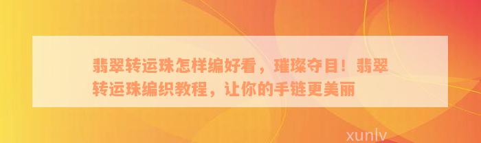 翡翠转运珠怎样编好看，璀璨夺目！翡翠转运珠编织教程，让你的手链更美丽