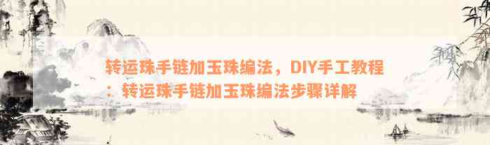 转运珠手链加玉珠编法，DIY手工教程：转运珠手链加玉珠编法步骤详解