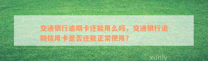 交通银行逾期卡还能用么吗，交通银行逾期信用卡是否还能正常使用？