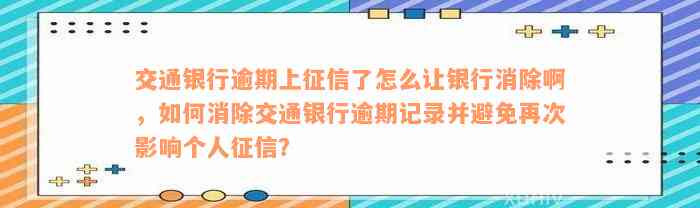 交通银行逾期上征信了怎么让银行消除啊，如何消除交通银行逾期记录并避免再次影响个人征信？