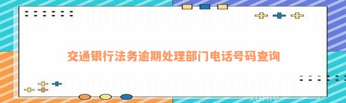 交通银行法务逾期处理部门电话号码查询