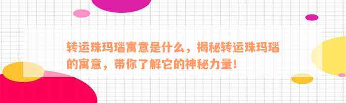 转运珠玛瑙寓意是什么，揭秘转运珠玛瑙的寓意，带你了解它的神秘力量！