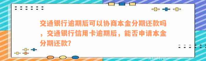 交通银行逾期后可以协商本金分期还款吗，交通银行信用卡逾期后，能否申请本金分期还款？