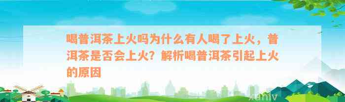 喝普洱茶上火吗为什么有人喝了上火，普洱茶是否会上火？解析喝普洱茶引起上火的原因