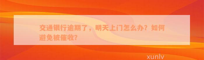 交通银行逾期了，明天上门怎么办？如何避免被催收？