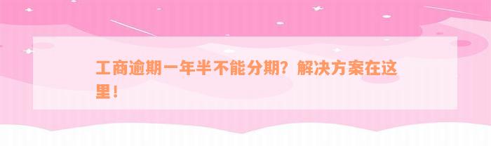 工商逾期一年半不能分期？解决方案在这里！