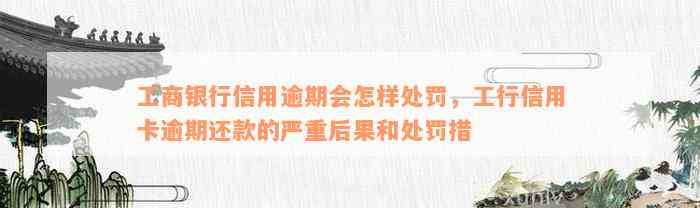 工商银行信用逾期会怎样处罚，工行信用卡逾期还款的严重后果和处罚措