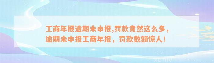 工商年报逾期未申报,罚款竟然这么多，逾期未申报工商年报，罚款数额惊人！