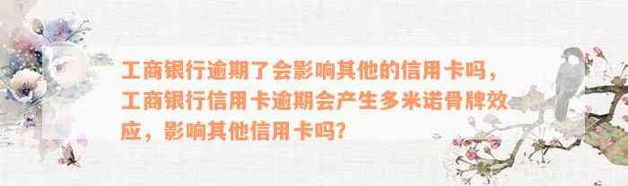 工商银行逾期了会影响其他的信用卡吗，工商银行信用卡逾期会产生多米诺骨牌效应，影响其他信用卡吗？