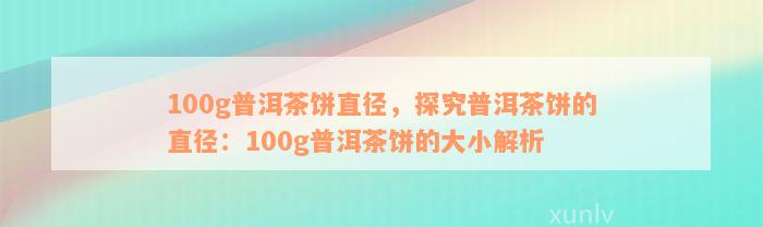 100g普洱茶饼直径，探究普洱茶饼的直径：100g普洱茶饼的大小解析