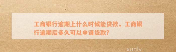 工商银行逾期上什么时候能贷款，工商银行逾期后多久可以申请贷款？