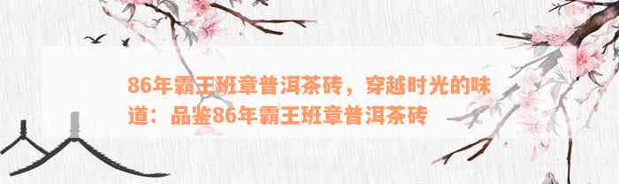 86年霸王班章普洱茶砖，穿越时光的味道：品鉴86年霸王班章普洱茶砖