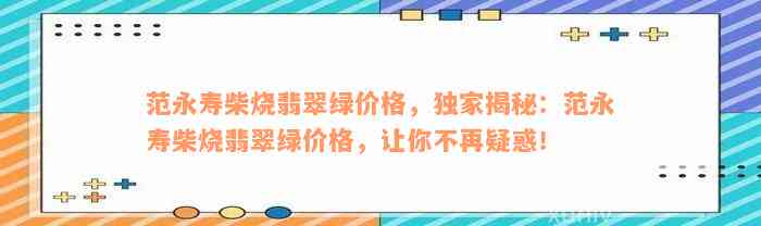 范永寿柴烧翡翠绿价格，独家揭秘：范永寿柴烧翡翠绿价格，让你不再疑惑！