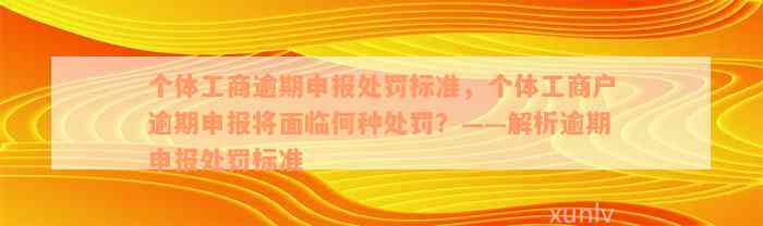 个体工商逾期申报处罚标准，个体工商户逾期申报将面临何种处罚？——解析逾期申报处罚标准