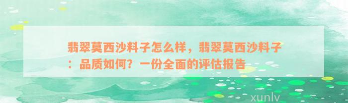 翡翠莫西沙料子怎么样，翡翠莫西沙料子：品质如何？一份全面的评估报告