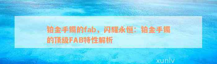 铂金手镯的fab，闪耀永恒：铂金手镯的顶级FAB特性解析