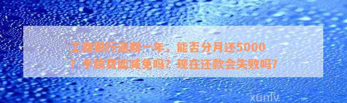 工商银行逾期一年，能否分月还5000？手续费能减免吗？现在还款会失败吗？