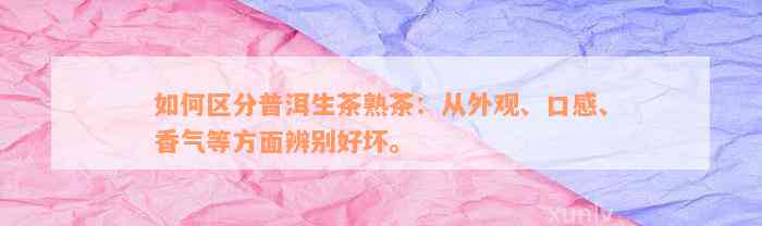 如何区分普洱生茶熟茶：从外观、口感、香气等方面辨别好坏。