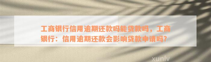 工商银行信用逾期还款吗能贷款吗，工商银行：信用逾期还款会影响贷款申请吗？