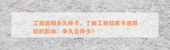 工商逾期多久停卡，了解工商信用卡逾期后的影响：多久会停卡？