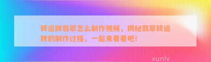 转运牌翡翠怎么制作视频，揭秘翡翠转运牌的制作过程，一起来看看吧！