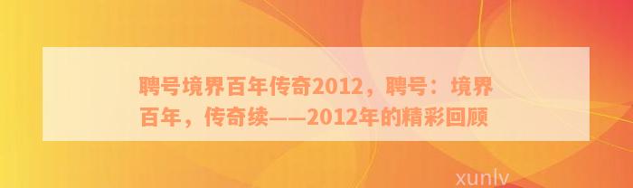 聘号境界百年传奇2012，聘号：境界百年，传奇续——2012年的精彩回顾