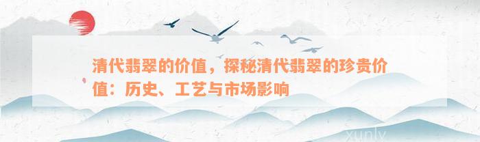 清代翡翠的价值，探秘清代翡翠的珍贵价值：历史、工艺与市场影响