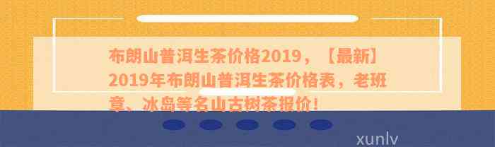 布朗山普洱生茶价格2019，【最新】2019年布朗山普洱生茶价格表，老班章、冰岛等名山古树茶报价！