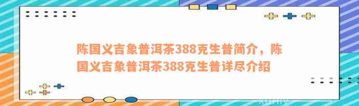 陈国义吉象普洱茶388克生普简介，陈国义吉象普洱茶388克生普详尽介绍