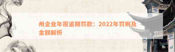 州企业年报逾期罚款：2022年罚则及金额解析