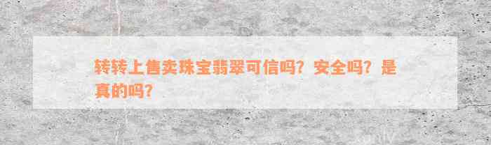 转转上售卖珠宝翡翠可信吗？安全吗？是真的吗？