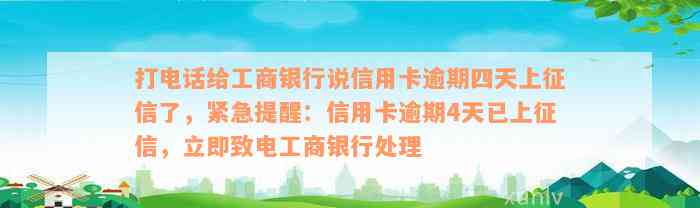 打电话给工商银行说信用卡逾期四天上征信了，紧急提醒：信用卡逾期4天已上征信，立即致电工商银行处理