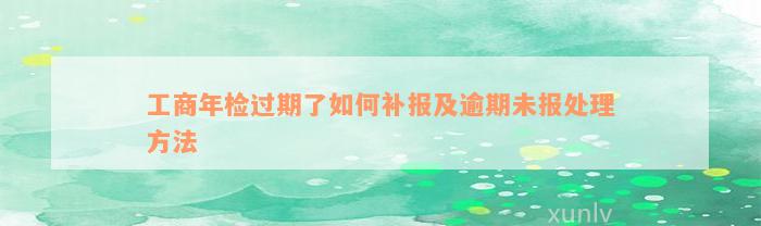 工商年检过期了如何补报及逾期未报处理方法