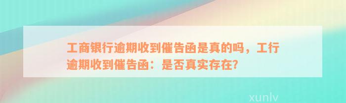 工商银行逾期收到催告函是真的吗，工行逾期收到催告函：是否真实存在？