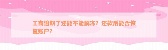 工商逾期了还能不能解冻？还款后能否恢复账户？