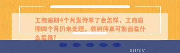 工商逾期4个月发传单了会怎样，工商逾期四个月仍未处理，收到传单可能面临什么后果？