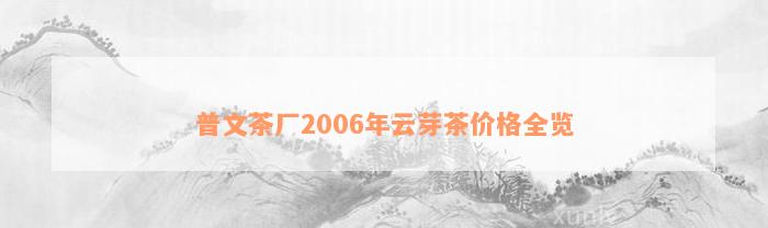 普文茶厂2006年云芽茶价格全览