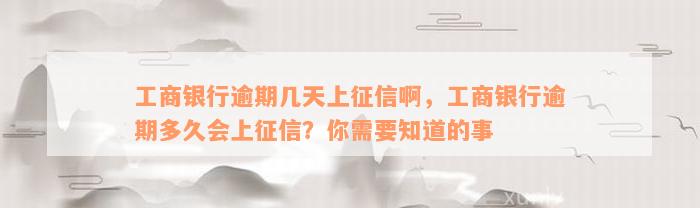 工商银行逾期几天上征信啊，工商银行逾期多久会上征信？你需要知道的事