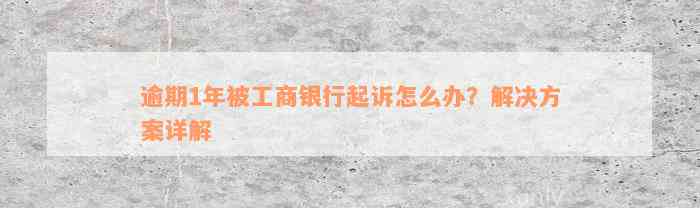 逾期1年被工商银行起诉怎么办？解决方案详解