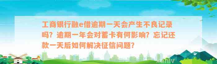 工商银行融e借逾期一天会产生不良记录吗？逾期一年会对蓄卡有何影响？忘记还款一天后如何解决征信问题？