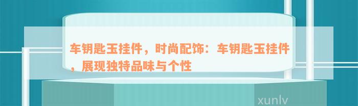 车钥匙玉挂件，时尚配饰：车钥匙玉挂件，展现独特品味与个性